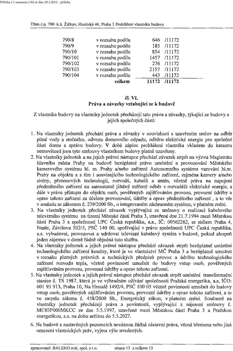 11172 /11172 čl. VI. Práva a závazky vztahující se k budově Z vlastníka budovy na vlastníky jednotek přecházejí tato práva a závazky, týkající se budovy a jejích společných částí: J.