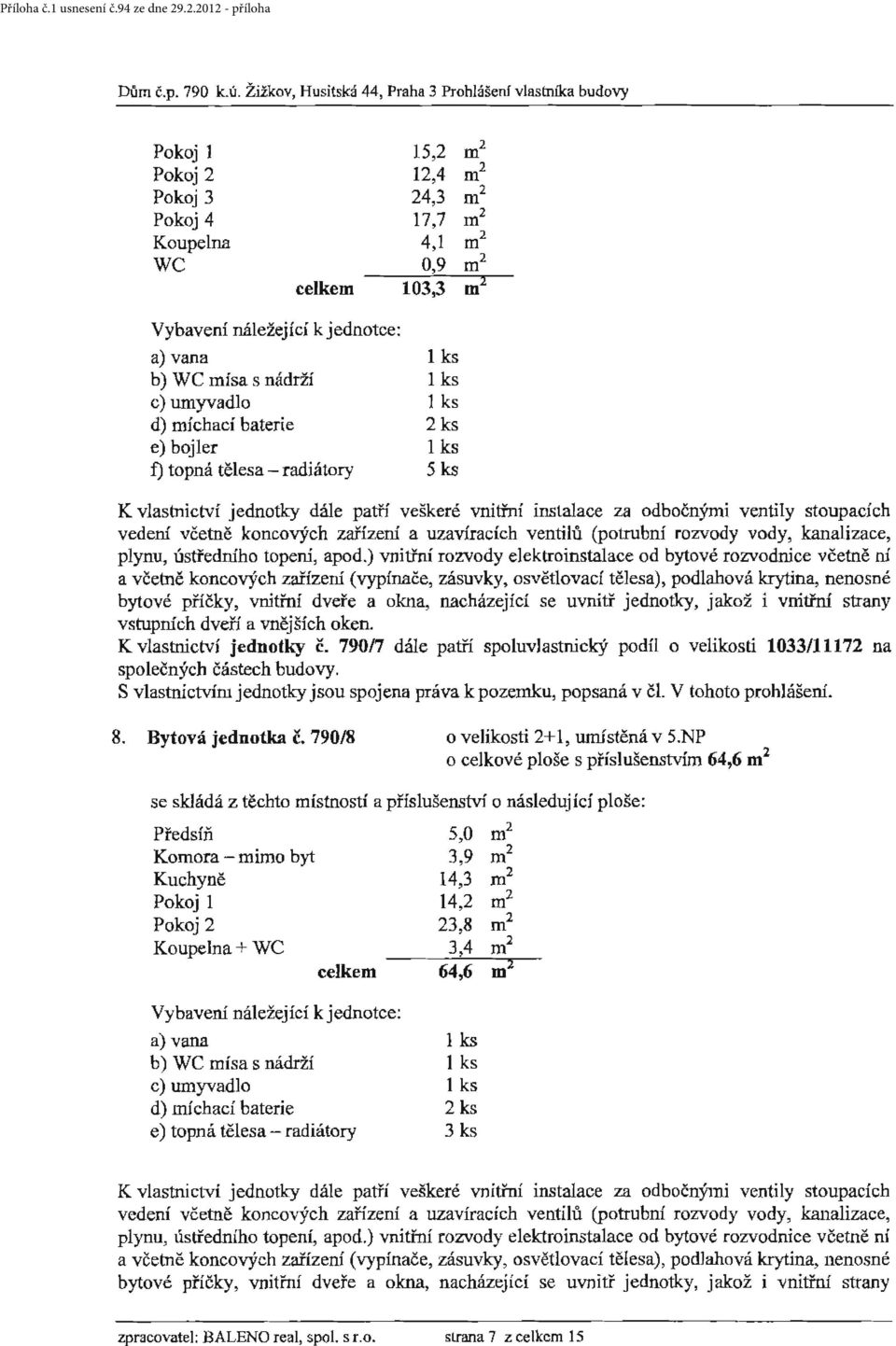 jednotce: aj v~a l ks b) WC mísa s nádrží c) umyvadlo d) míchací baterie 2 ks e) bojler f) topná tělesa - radiátory 5 ks K vlastnictví jednotky dále patří veškeré vnitřní instalace za odbo čnými