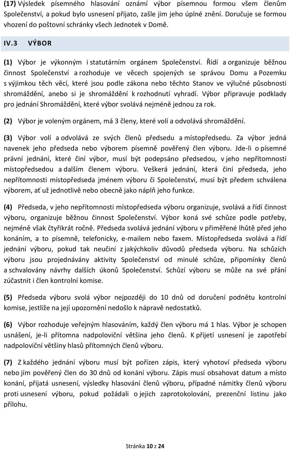 Řídí a organizuje běžnou činnost Společenství a rozhoduje ve věcech spojených se správou Domu a Pozemku s výjimkou těch věcí, které jsou podle zákona nebo těchto Stanov ve výlučné působnosti
