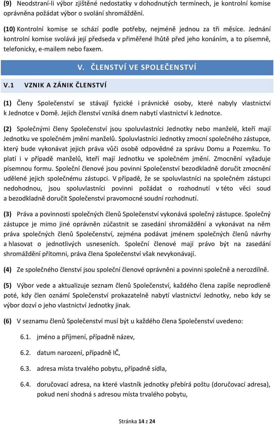 Jednání kontrolní komise svolává její předseda v přiměřené lhůtě před jeho konáním, a to písemně, telefonicky, e-mailem nebo faxem. V.1 VZNIK A ZÁNIK ČLENSTVÍ V.
