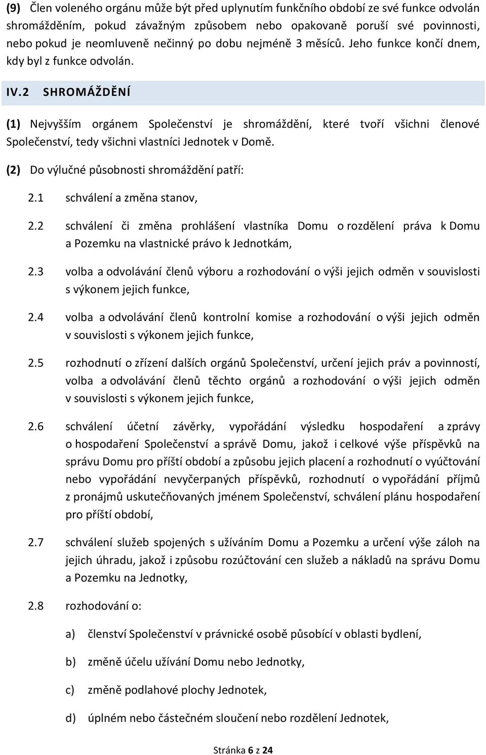2 SHROMÁŽDĚNÍ (1) Nejvyšším orgánem Společenství je shromáždění, které tvoří všichni členové Společenství, tedy všichni vlastníci Jednotek v Domě. (2) Do výlučné působnosti shromáždění patří: 2.