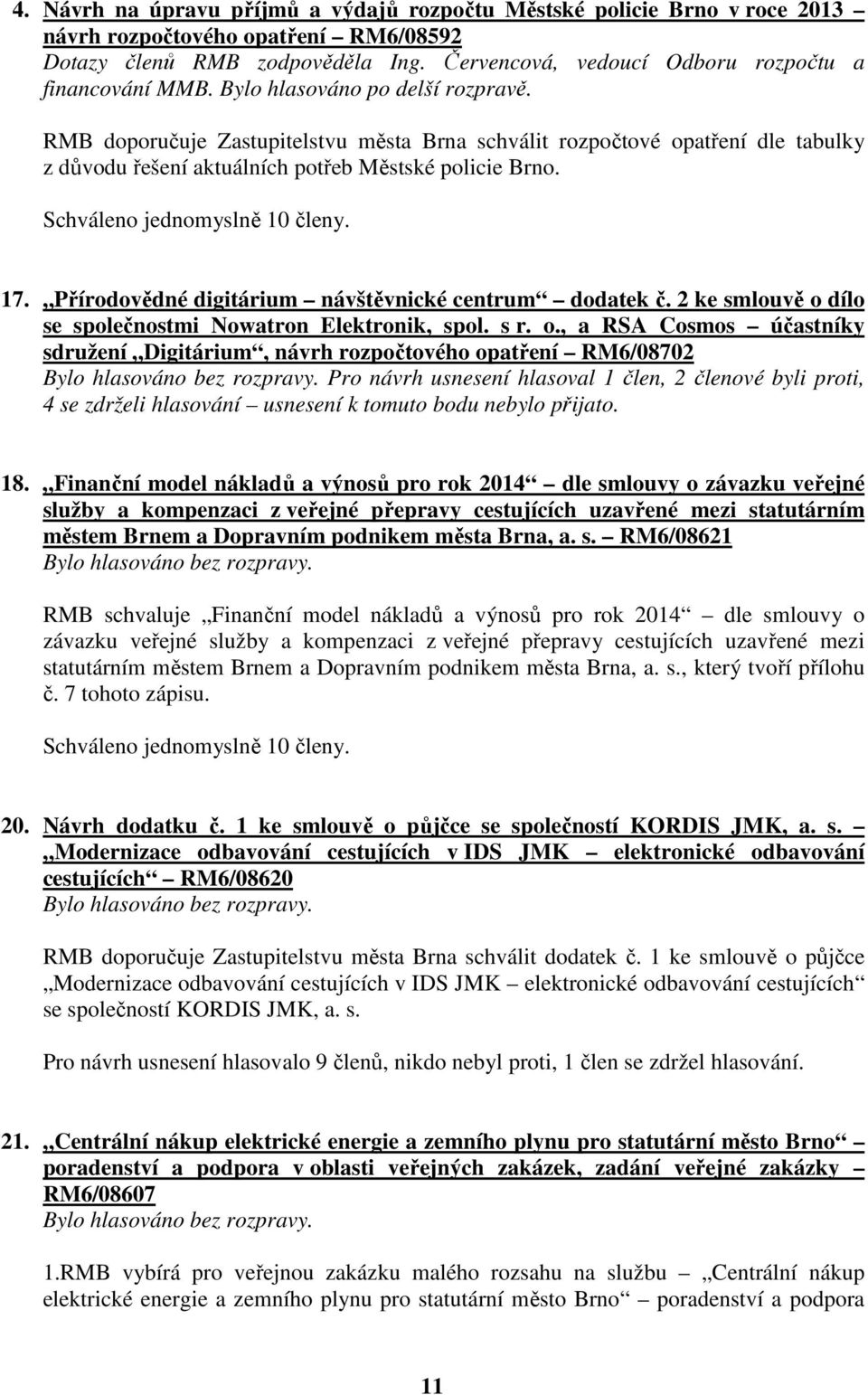 RMB doporučuje Zastupitelstvu města Brna schválit rozpočtové opatření dle tabulky z důvodu řešení aktuálních potřeb Městské policie Brno. 17. Přírodovědné digitárium návštěvnické centrum dodatek č.
