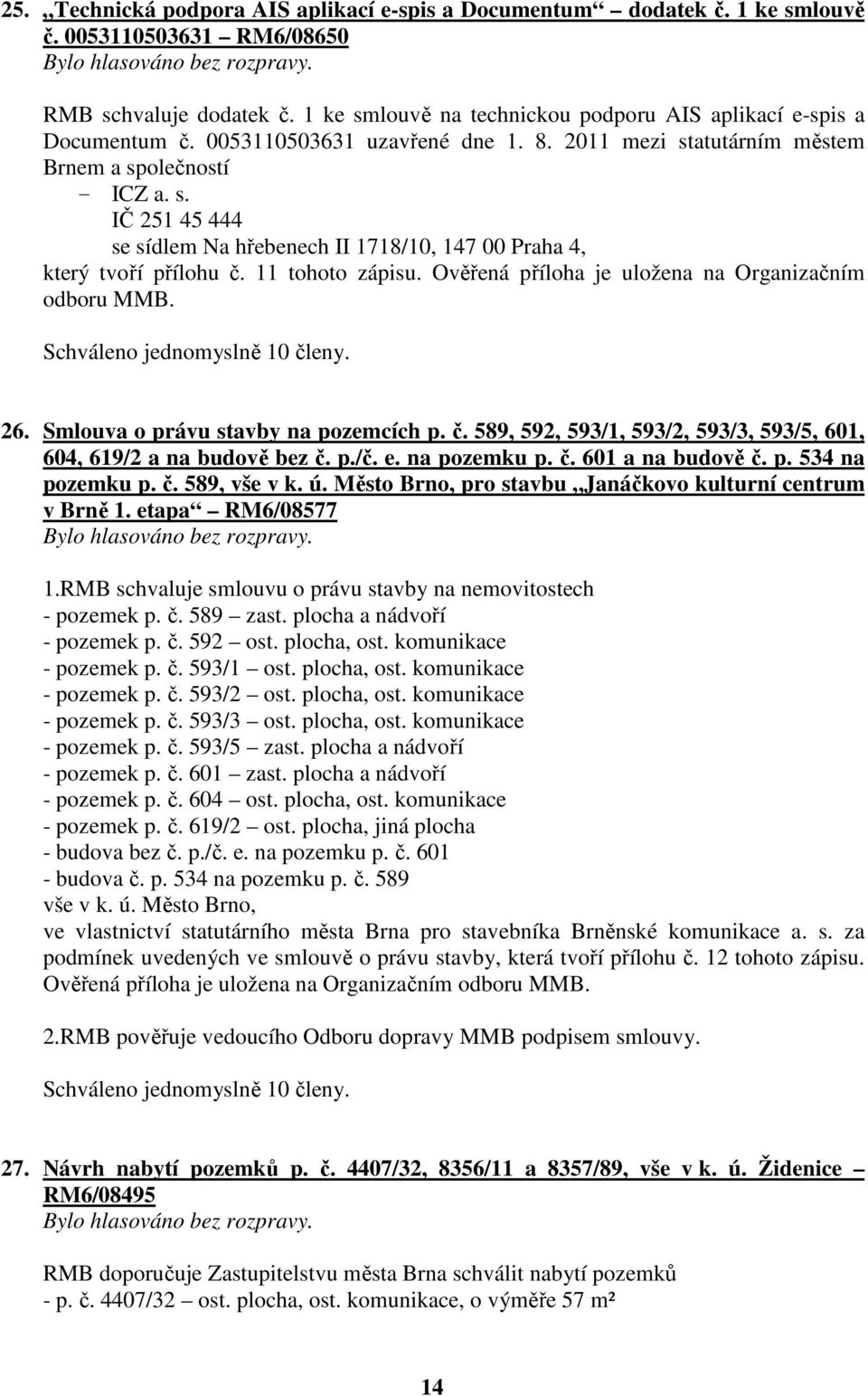 11 tohoto zápisu. Ověřená příloha je uložena na Organizačním odboru MMB. 26. Smlouva o právu stavby na pozemcích p. č. 589, 592, 593/1, 593/2, 593/3, 593/5, 601, 604, 619/2 a na budově bez č. p./č. e.