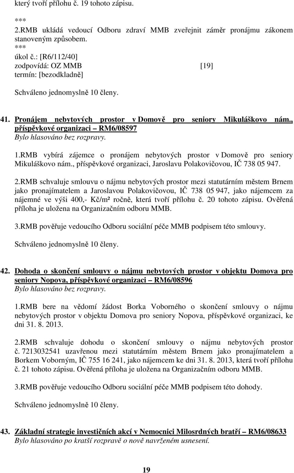 RMB vybírá zájemce o pronájem nebytových prostor v Domově pro seniory Mikuláškovo nám., příspěvkové organizaci, Jaroslavu Polakovičovou, IČ 738 05 947. 2.