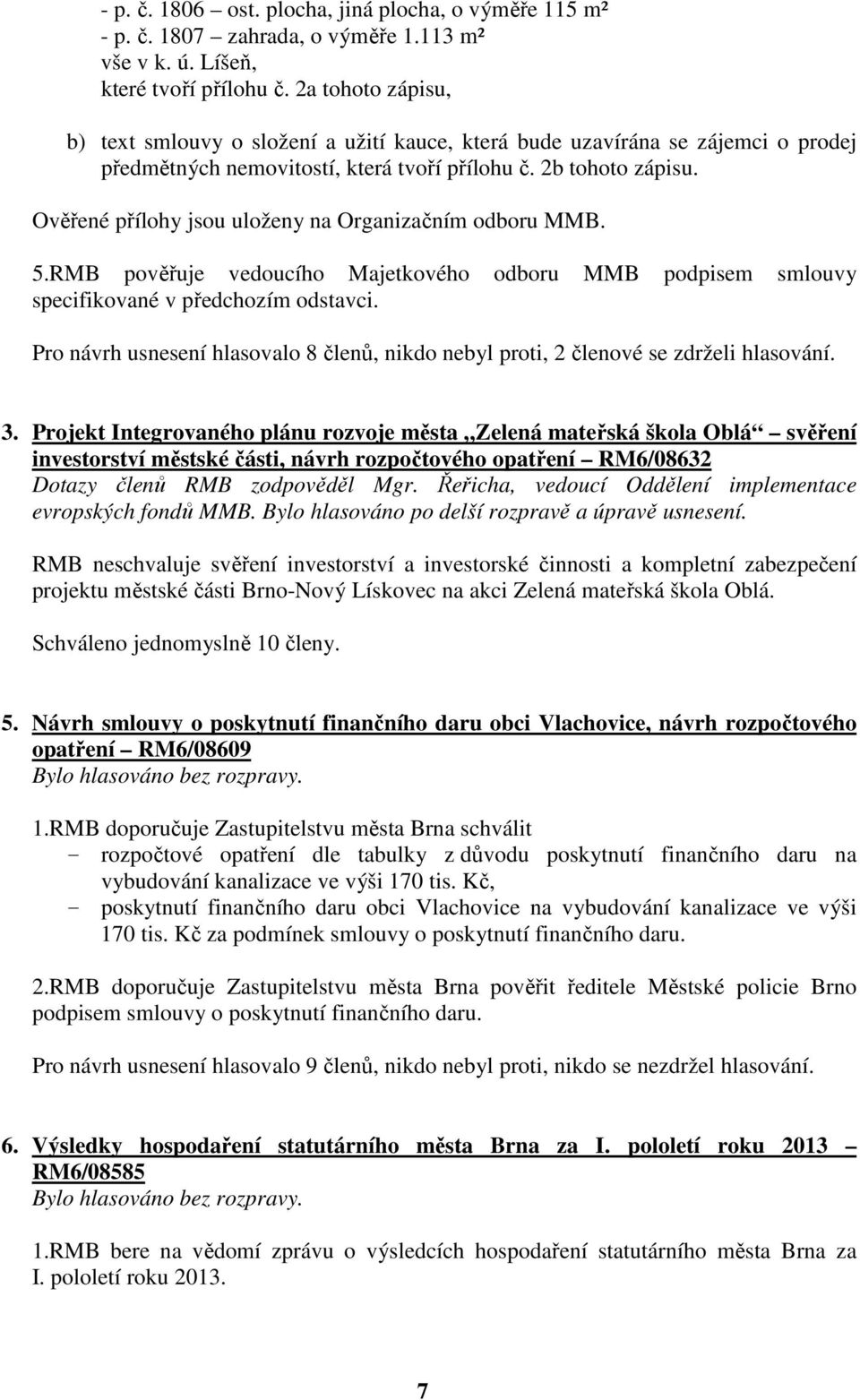 Ověřené přílohy jsou uloženy na Organizačním odboru MMB. 5.RMB pověřuje vedoucího Majetkového odboru MMB podpisem smlouvy specifikované v předchozím odstavci.