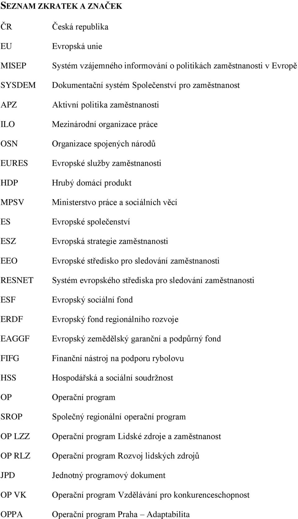 služby zaměstnanosti Hrubý domácí produkt Ministerstvo práce a sociálních věcí Evropské společenství Evropská strategie zaměstnanosti Evropské středisko pro sledování zaměstnanosti Systém evropského