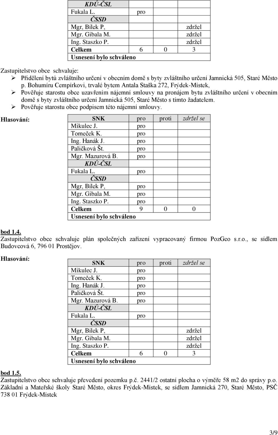 505, Staré Město s tímto ţadatelem. Pověřuje starostu obce podpisem této nájemní smlouvy. bod 1.4. Zastupitelstvo obce schvaluje plán společných zařízení vypracovaný firmou PozGeo s.r.o., se sídlem Budovcová 6, 796 01 Prostějov.