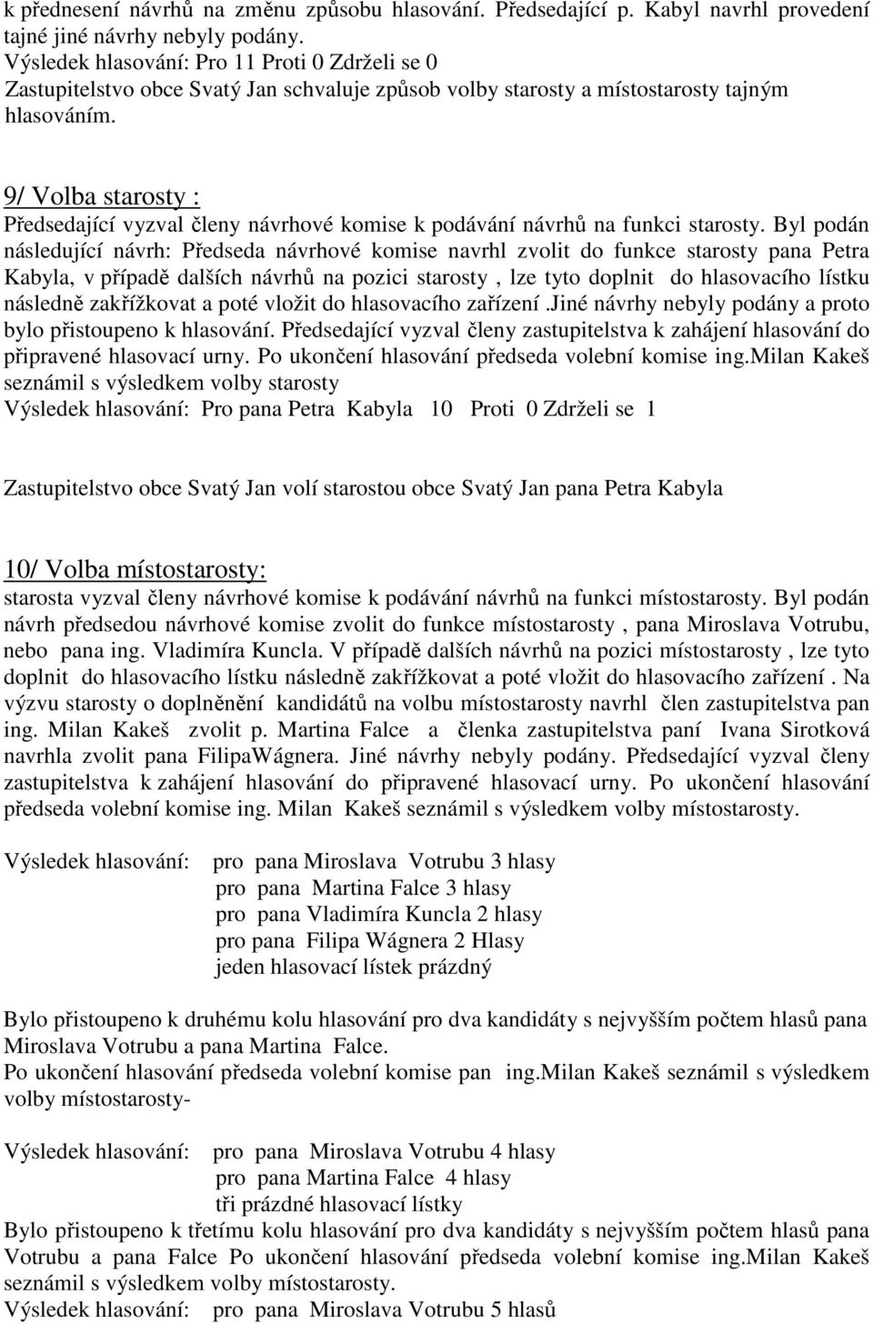 Byl podán následující návrh: Předseda návrhové komise navrhl zvolit do funkce starosty pana Petra Kabyla, v případě dalších návrhů na pozici starosty, lze tyto doplnit do hlasovacího lístku následně