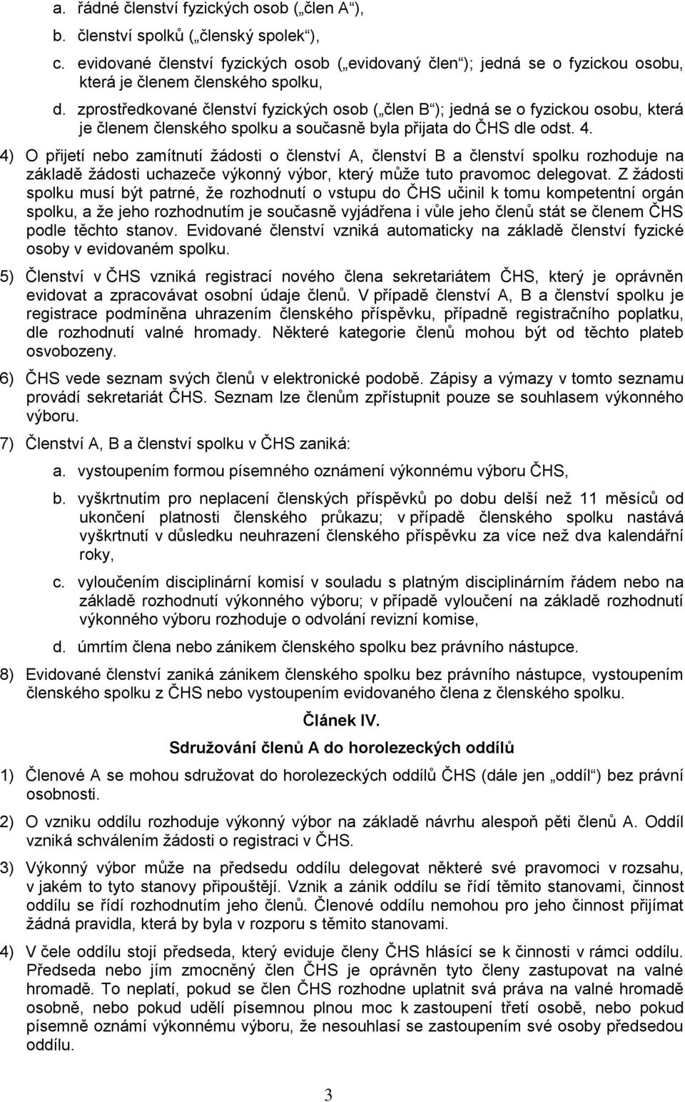 zprostředkované členství fyzických osob ( člen B ); jedná se o fyzickou osobu, která je členem členského spolku a současně byla přijata do ČHS dle odst. 4.