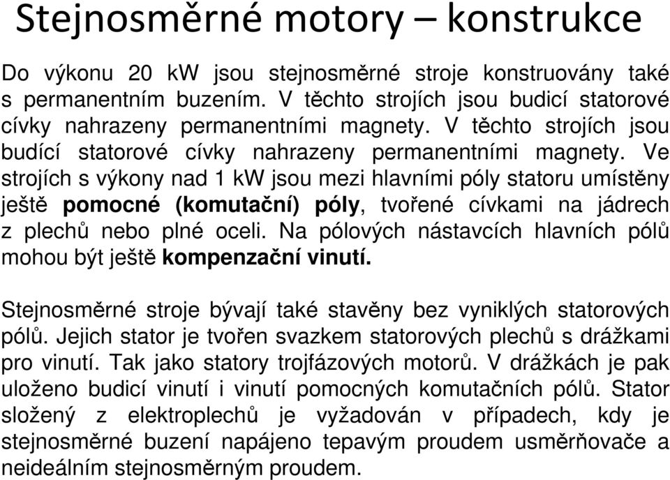 Ve strojích s výkony nad 1 kw jsou mezi hlavními póly statoru umístěny ještě pomocné (komutační) póly, tvořené cívkami na jádrech z plechů nebo plné oceli.