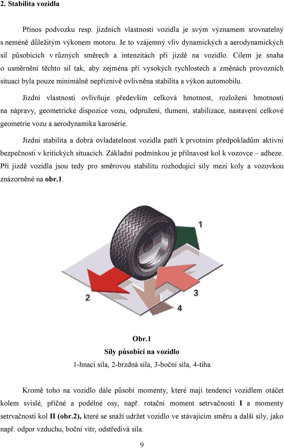 Cílem je snaha o usměrnění těchto sil tak, aby zejména při vysokých rychlostech a změnách provozních situací byla pouze minimálně nepříznivě ovlivněna stabilita a výkon automobilu.