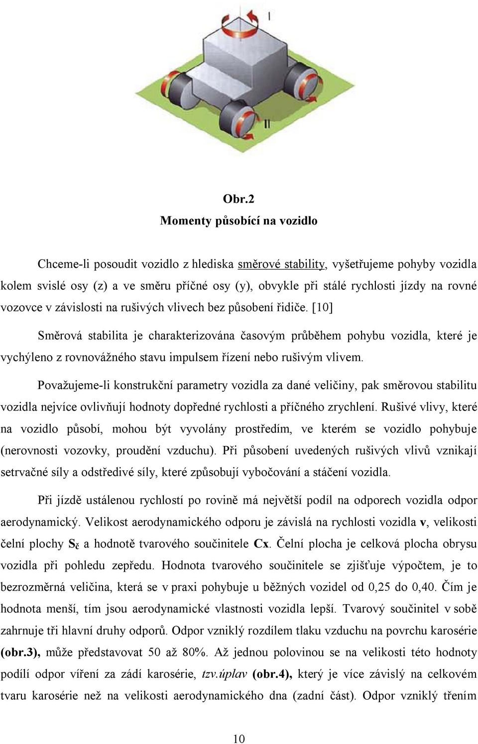 [10] Směrová stabilita je charakterizována časovým průběhem pohybu vozidla, které je vychýleno z rovnovážného stavu impulsem řízení nebo rušivým vlivem.
