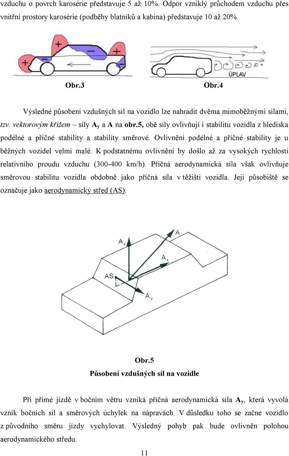 5, obě síly ovlivňují i stabilitu vozidla z hlediska podélné a příčné stability a stability směrové. Ovlivnění podélné a příčné stability je u běžných vozidel velmi malé.