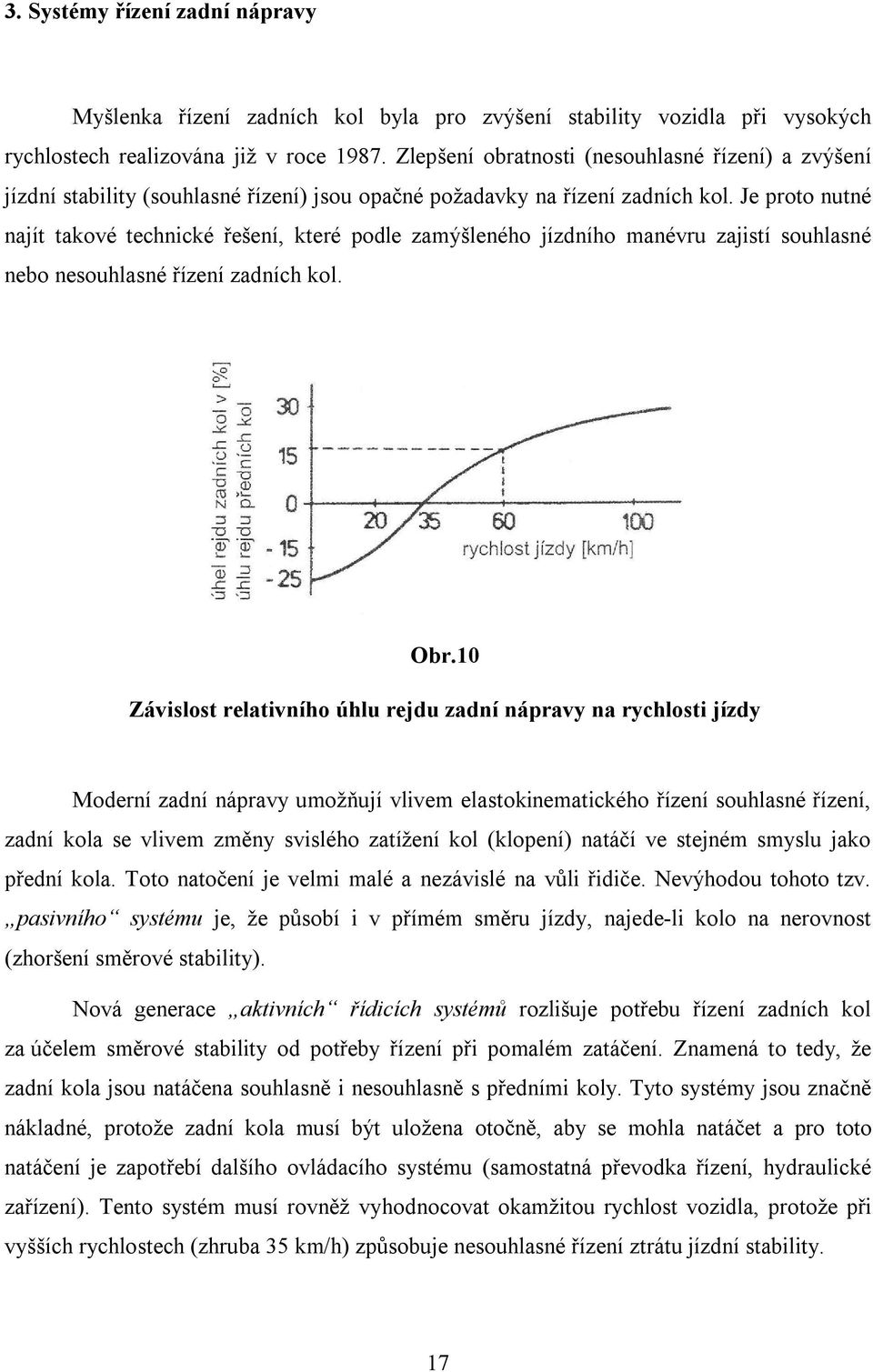 Je proto nutné najít takové technické řešení, které podle zamýšleného jízdního manévru zajistí souhlasné nebo nesouhlasné řízení zadních kol. Obr.