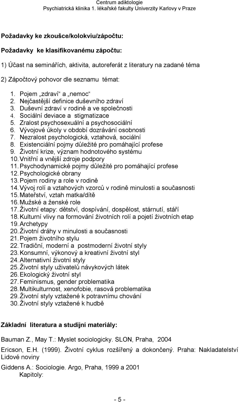Vývojové úkoly v období dozrávání osobnosti 7. Nezralost psychologická, vztahová, sociální 8. Existenciální pojmy důležité pro pomáhající profese 9. Životní krize, význam hodnotového systému 10.