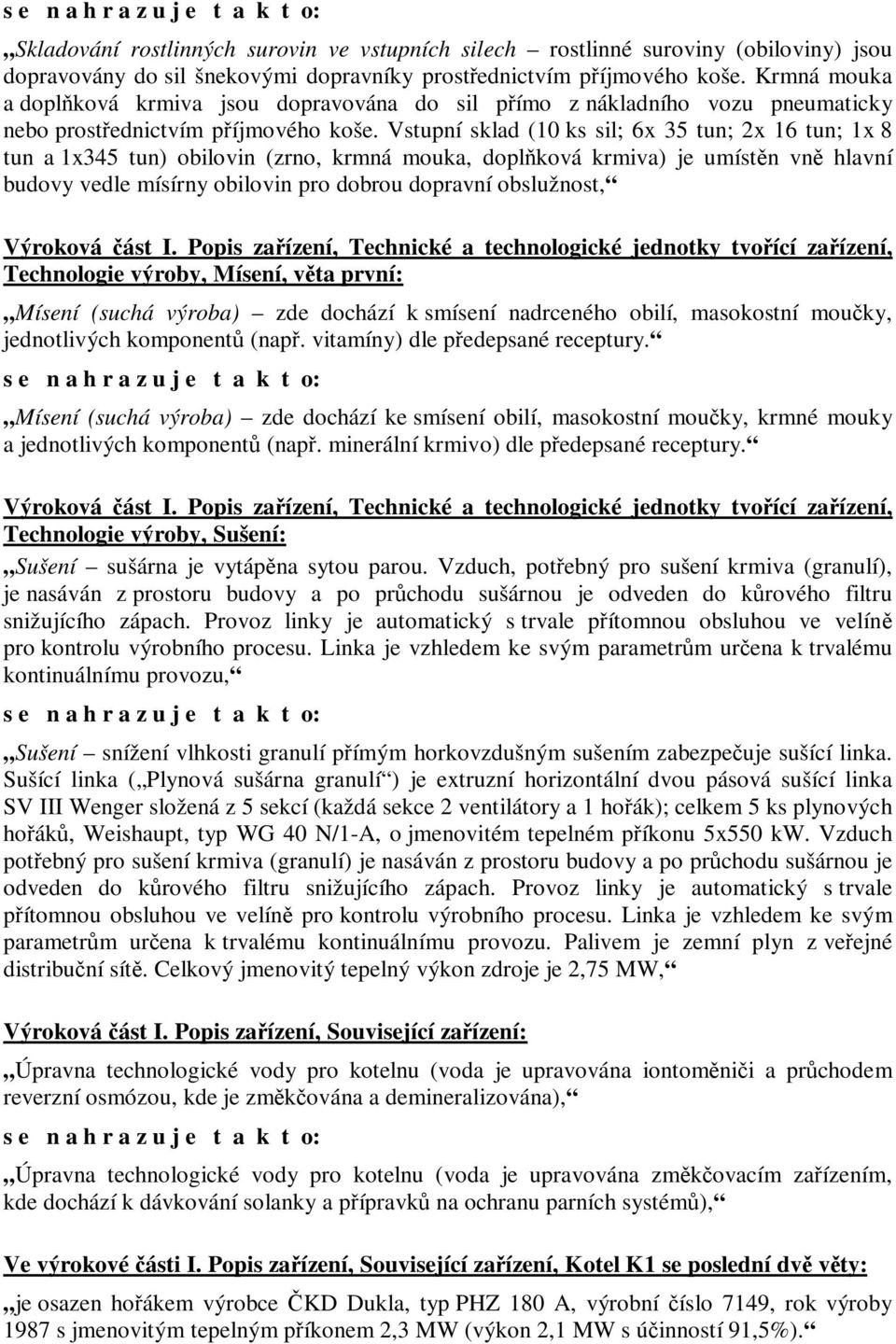 Vstupní sklad (10 ks sil; 6x 35 tun; 2x 16 tun; 1x 8 tun a 1x345 tun) obilovin (zrno, krmná mouka, doplňková krmiva) je umístěn vně hlavní budovy vedle mísírny obilovin pro dobrou dopravní