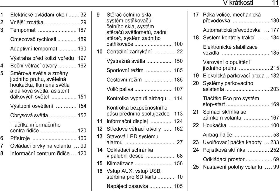 .. 152 Tlačítka informačního centra řidiče... 120 6 Přístroje... 106 7 Ovládací prvky na volantu...99 8 Informační centrum řidiče.