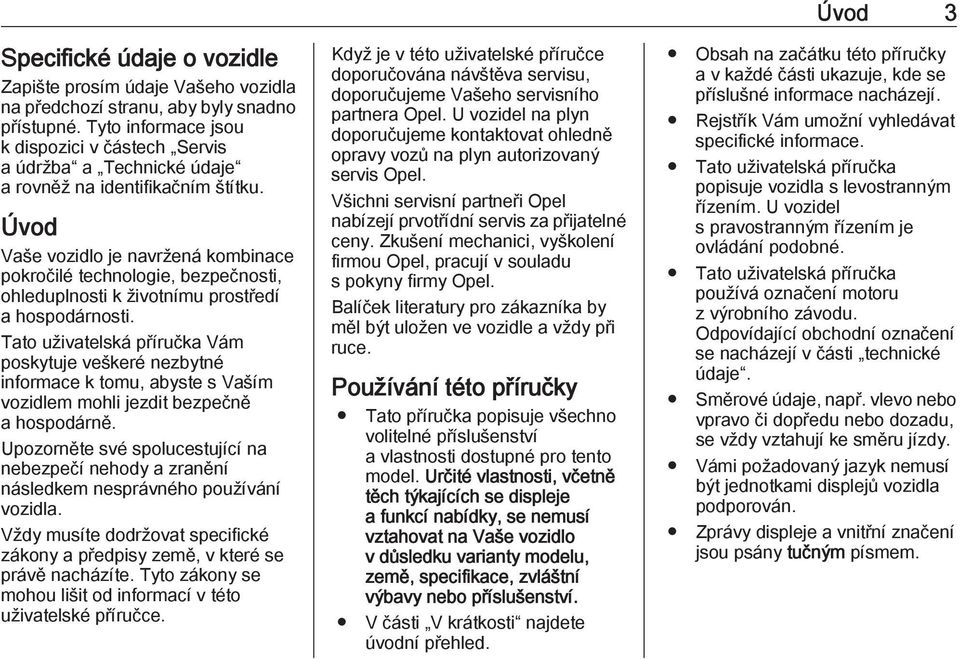 Úvod Vaše vozidlo je navržená kombinace pokročilé technologie, bezpečnosti, ohleduplnosti k životnímu prostředí a hospodárnosti.