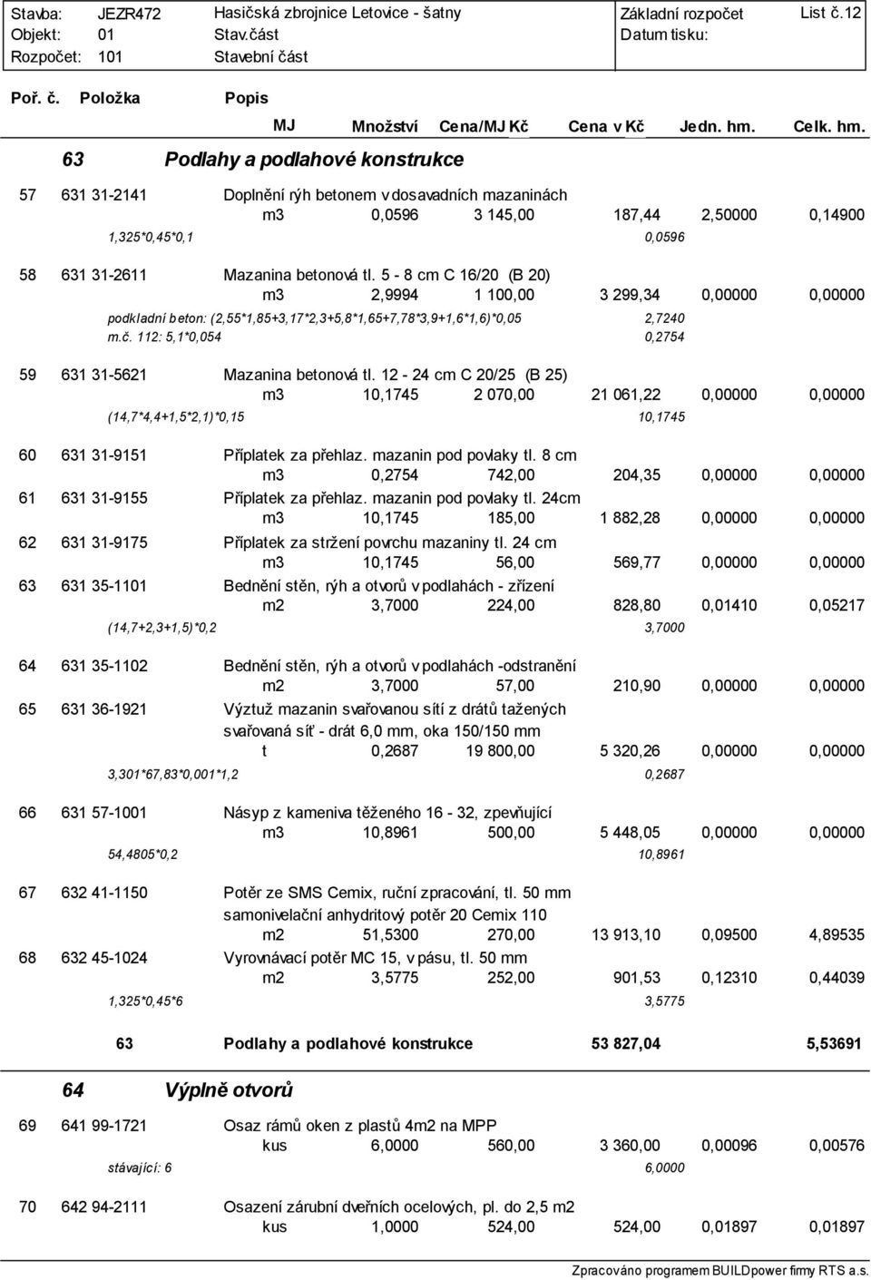 5-8 cm C 16/20 (B 20) m3 2,9994 1 10 3 299,34 000 000 podkladní beton: (2,55*1,85+3,17*2,3+5,8*1,65+7,78*3,9+1,6*1,6)*0,05 2,7240 m.č. 112: 5,1*0,054 0,2754 59 631 31-5621 Mazanina betonová tl.