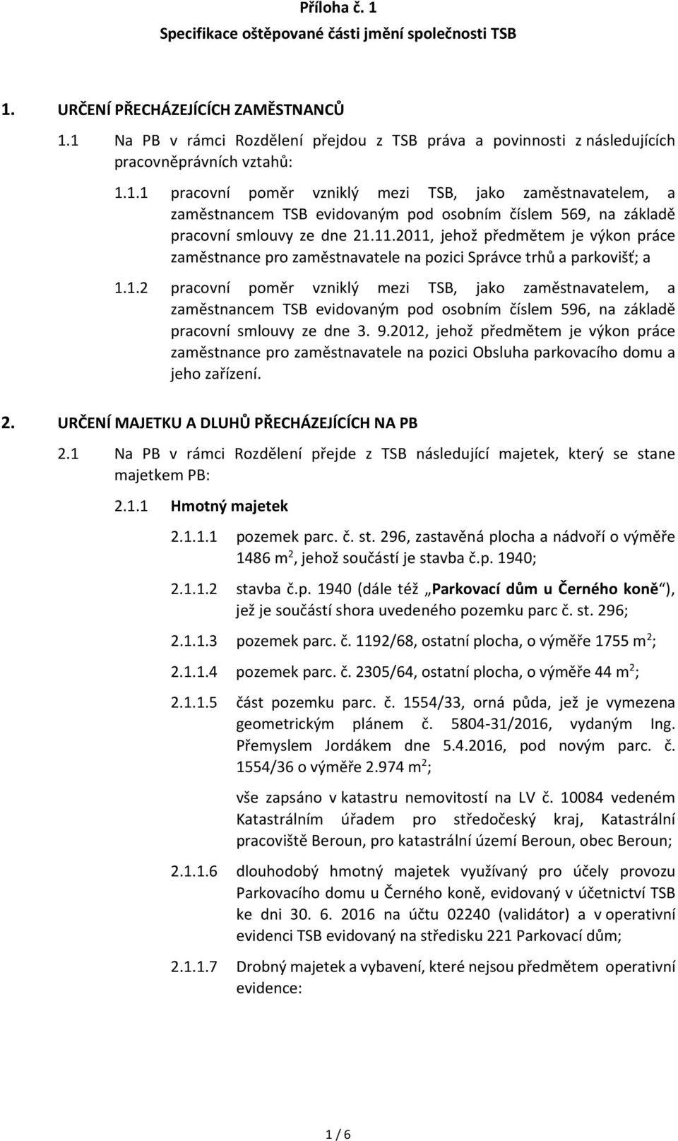11.2011, jehož předmětem je výkon práce zaměstnance pro zaměstnavatele na pozici Správce trhů a parkovišť; a 1.1.2 pracovní poměr vzniklý mezi TSB, jako zaměstnavatelem, a zaměstnancem TSB evidovaným pod osobním číslem 596, na základě pracovní smlouvy ze dne 3.