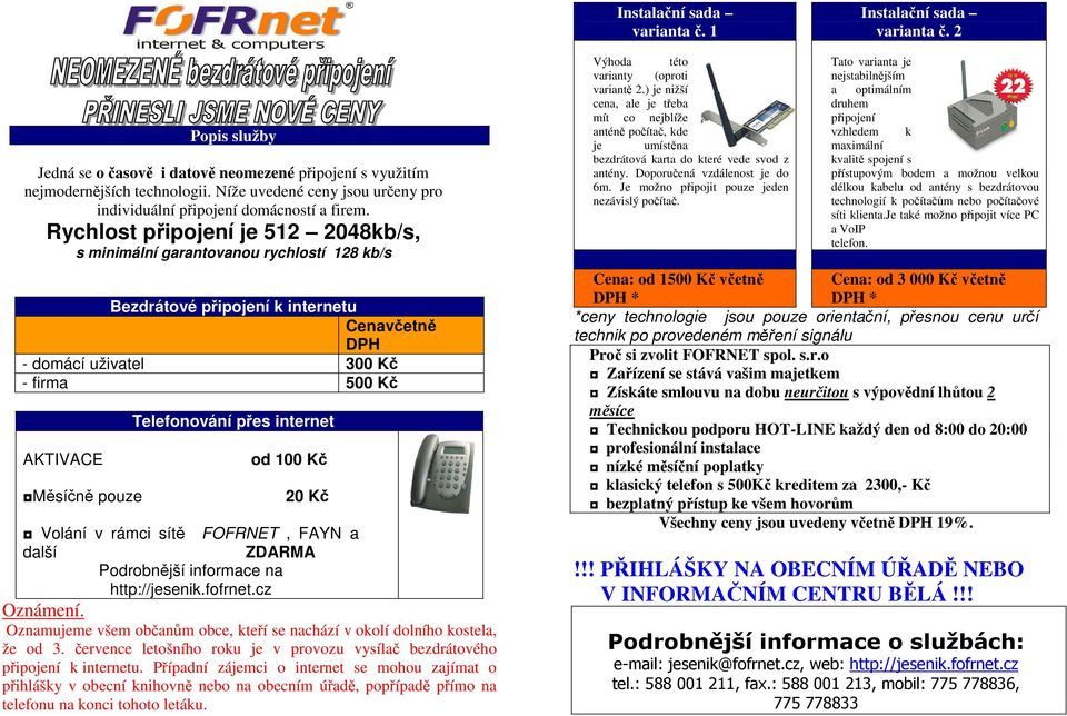 Rychlost připojení je 512 2048kb/s, s minimální garantovanou rychlostí 128 kb/s Bezdrátové připojení k internetu Cenavčetně DPH - domácí uživatel 300 Kč - firma 500 Kč Telefonování přes internet