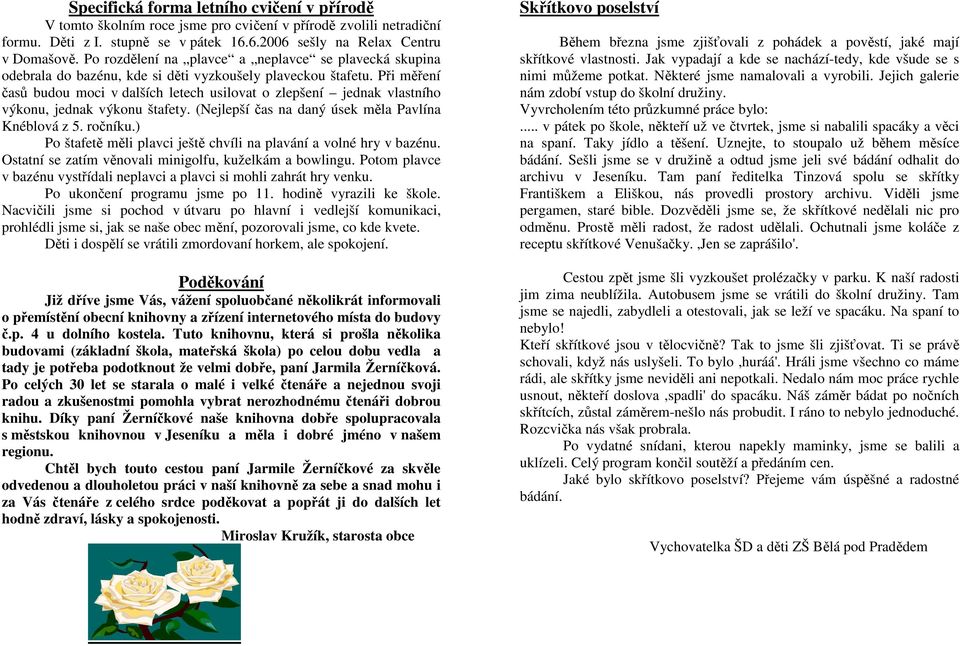 Při měření časů budou moci v dalších letech usilovat o zlepšení jednak vlastního výkonu, jednak výkonu štafety. (Nejlepší čas na daný úsek měla Pavlína Knéblová z 5. ročníku.