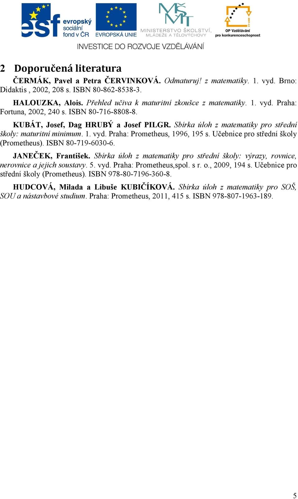 ISBN 80-719-030-. JANEČEK, František. Sbírka úloh z matematiky pro střední školy: výrazy, rovnice, nerovnice a jejich soustavy. 5. vyd. Praha: Prometheus,spol. s r. o., 009, 194 s.