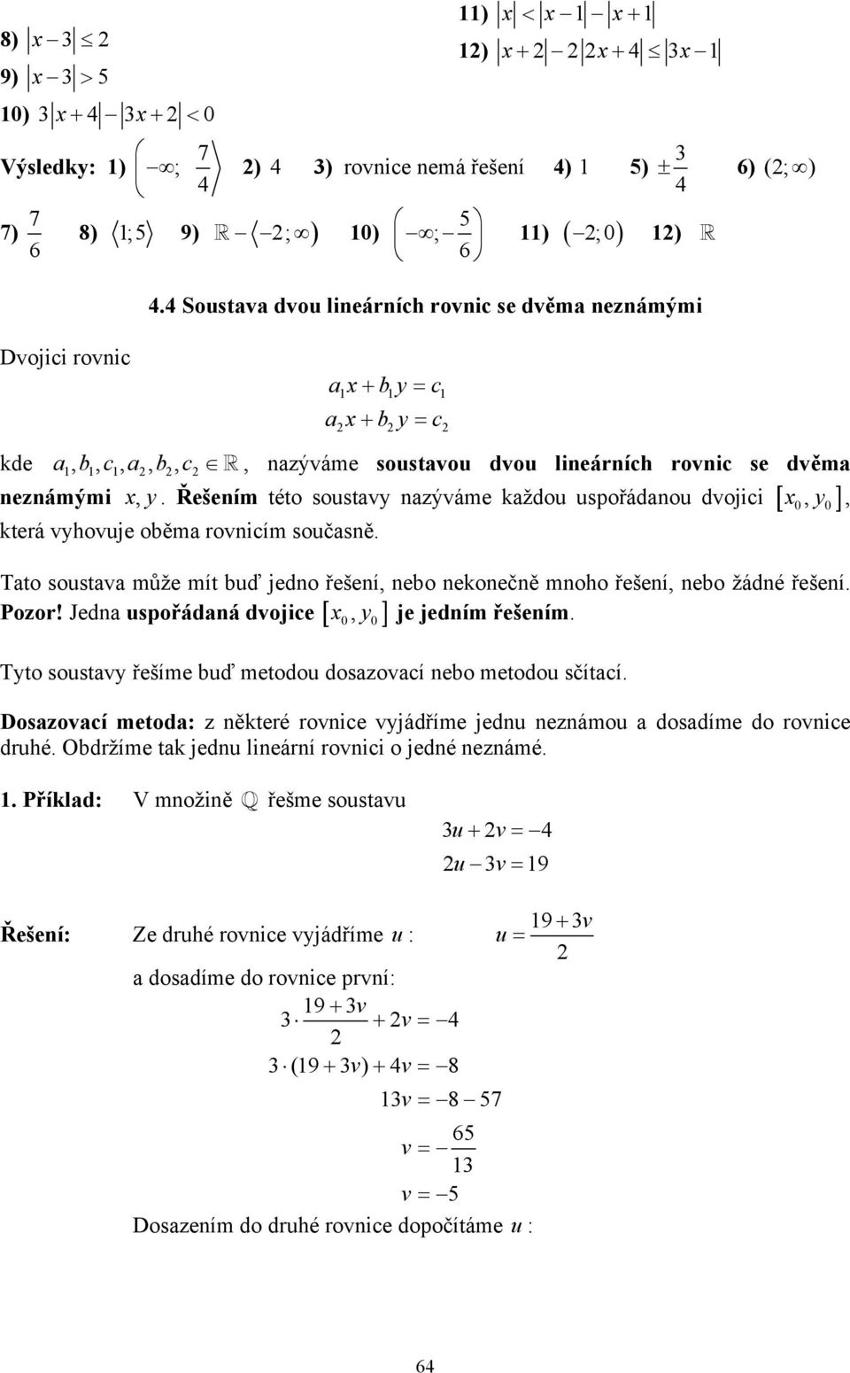 Řešením této soustavy nazýváme každou uspořádanou dvojici [, y ], která vyhovuje oběma rovnicím současně. Tato soustava může mít buď jedno řešení, nebo nekonečně mnoho řešení, nebo žádné řešení.