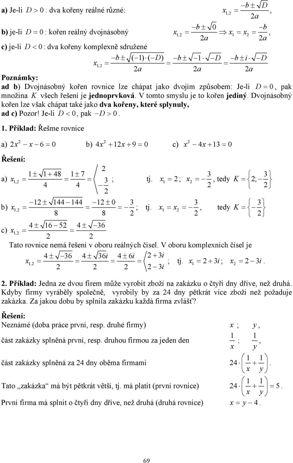 Dvojnásobný kořen lze však chápat také jako dva kořeny, které splynuly, ad c) Pozor! Je-li D <, pak D >.. Příklad: Řešme rovnice a) = b) 6 + + = c) 9 + = ± + 8 ± 7 a), = = = ; tj.