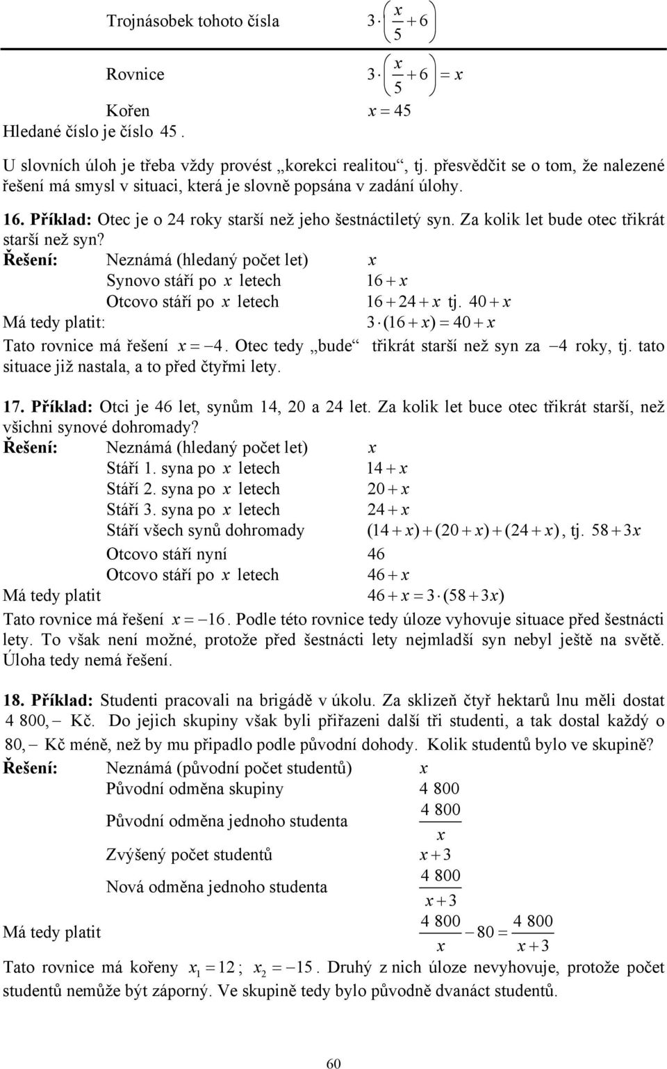 Za kolik let bude otec třikrát starší než syn? Neznámá (hledaný počet let) Synovo stáří po letech 6 + Otcovo stáří po letech 6 + + tj. + Má tedy platit: (6 + ) = + Tato rovnice má řešení =.