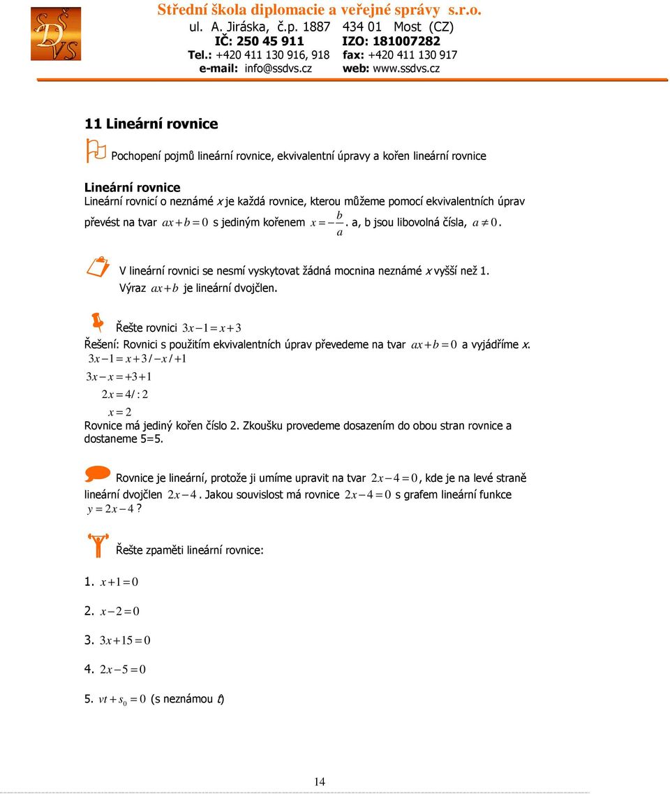 Výraz ax + b je lineární dvojčlen. Řešte rovnici 3x 1= x + 3 Řešení: Rovnici s použitím ekvivalentních úprav převedeme na tvar ax + b = 0 a vyjádříme x.