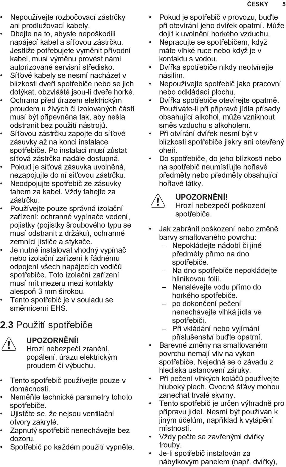 Síťové kabely se nesmí nacházet v blízkosti dveří spotřebiče nebo se jich dotýkat, obzvláště jsou-li dveře horké.