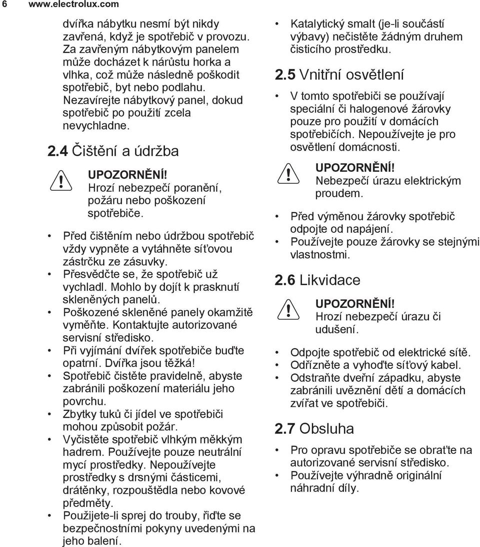 2.4 Čištění a údržba Hrozí nebezpečí poranění, požáru nebo poškození spotřebiče. Před čištěním nebo údržbou spotřebič vždy vypněte a vytáhněte síťovou zástrčku ze zásuvky.