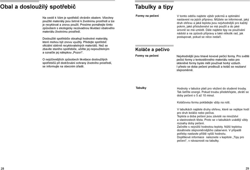 Předejte spotřebič oficiální sběrně recyklovatelných materiálů. Než se zbavíte starého spotřebiče, učiňte jej nepoužitelným a označte jej nálepkou Pozor!