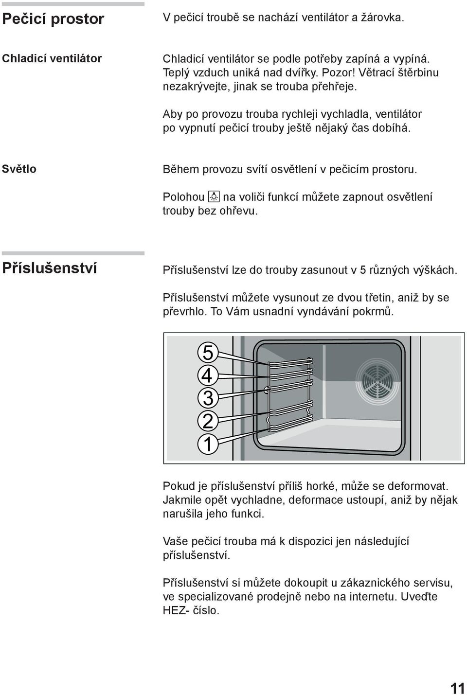Světlo Během provozu svítí osvětlení v pečicím prostoru. Polohou na voliči funkcí můžete zapnout osvětlení trouby bez ohřevu. Příslušenství Příslušenství lze do trouby zasunout v 5 různých výškách.