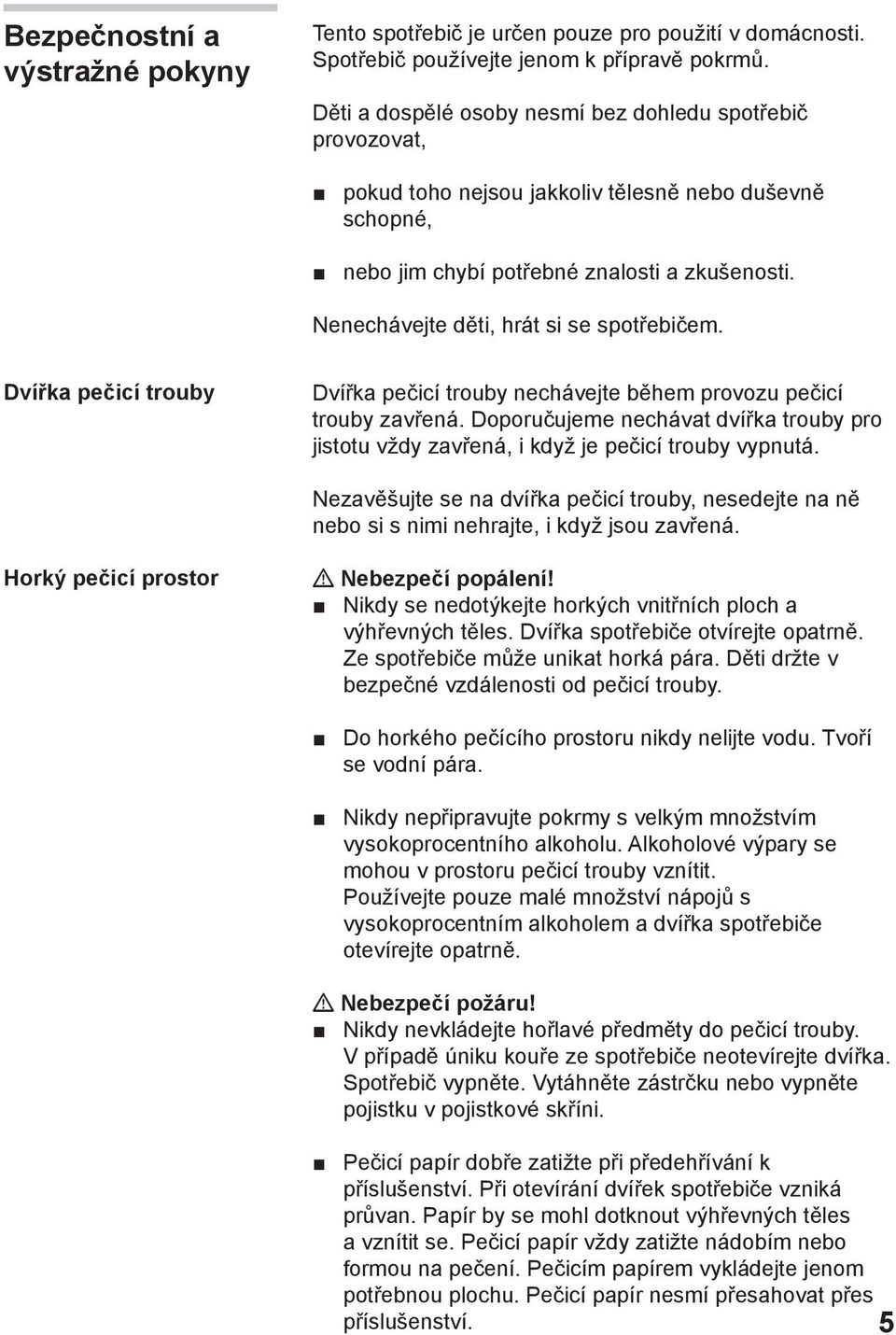 Nenechávejte děti, hrát si se spotřebičem. Dvířka pečicí trouby Dvířka pečicí trouby nechávejte během provozu pečicí trouby zavřená.