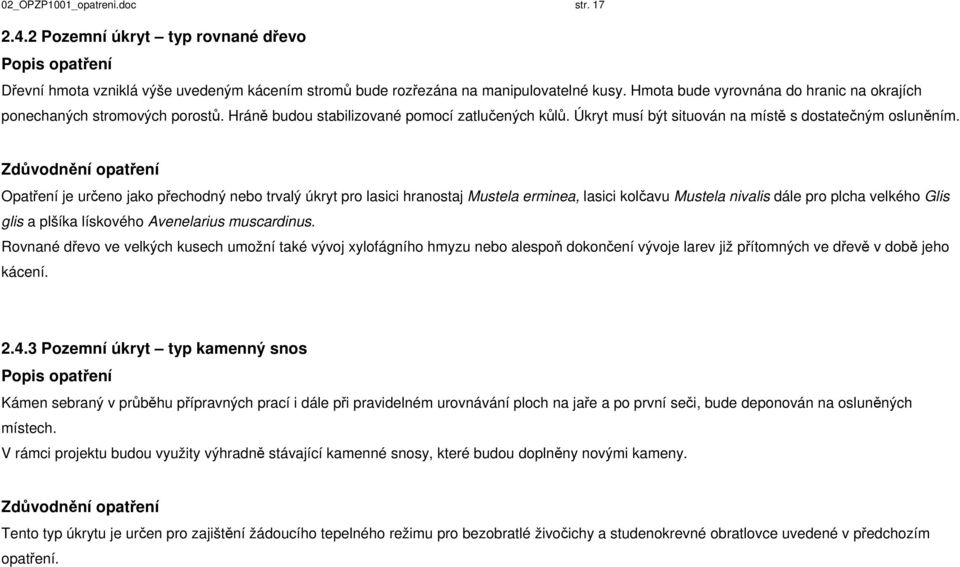 Opatření je určeno jako přechodný nebo trvalý úkryt pro lasici hranostaj Mustela erminea, lasici kolčavu Mustela nivalis dále pro plcha velkého Glis glis a plšíka lískového Avenelarius muscardinus.