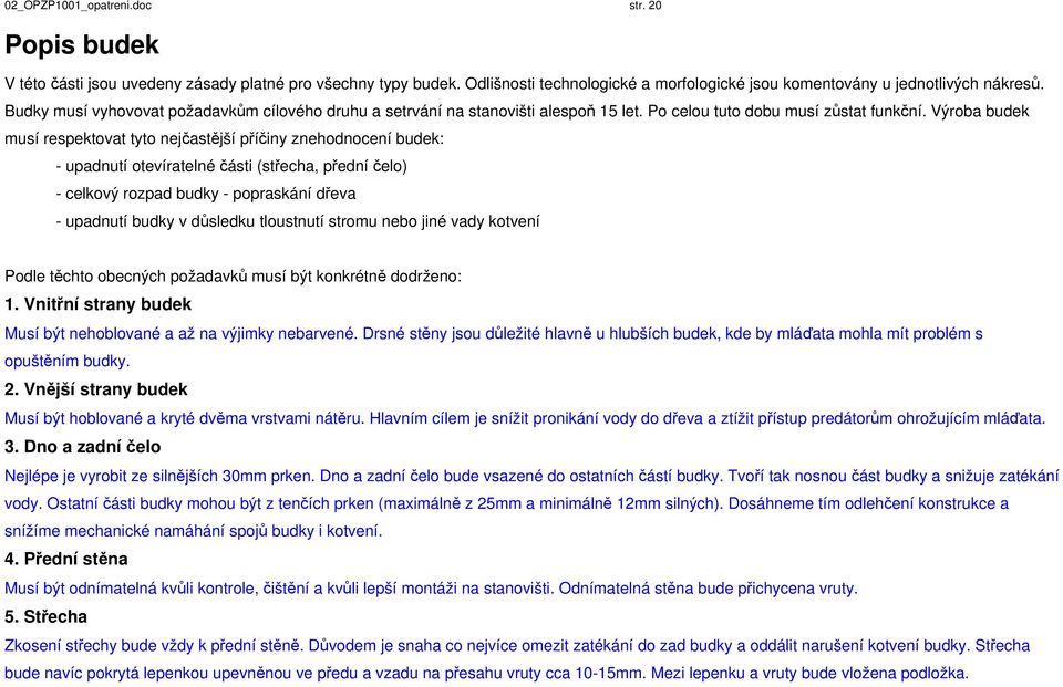 Výroba budek musí respektovat tyto nejčastější příčiny znehodnocení budek: - upadnutí otevíratelné části (střecha, přední čelo) - celkový rozpad budky - popraskání dřeva - upadnutí budky v důsledku