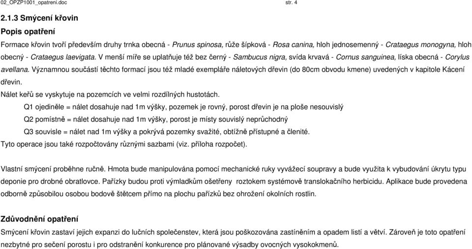 Významnou součástí těchto formací jsou též mladé exempláře náletových dřevin (do 80cm obvodu kmene) uvedených v kapitole Kácení dřevin.