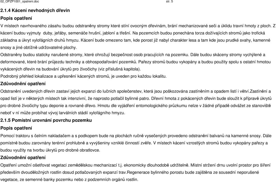 Kácení bude omezeno tam, kde porost již nabyl charakter lesa a tam kde jsou prudké svahy, kamenné snosy a jiné obtížně udržovatelné plochy.