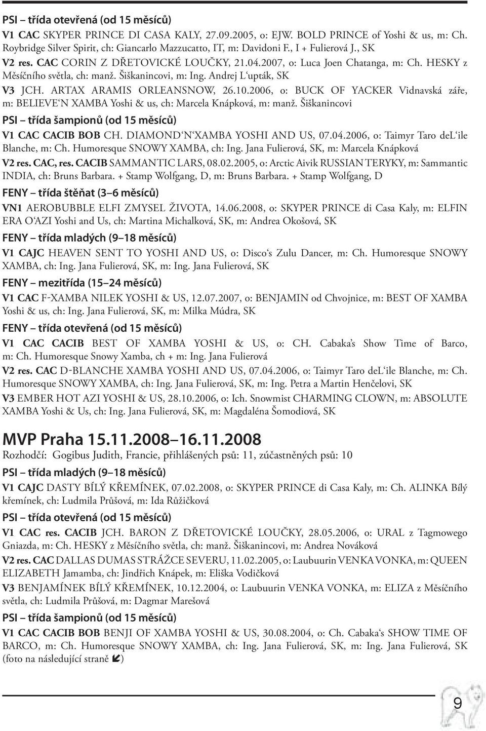 ARTAX ARAMIS Orleansnow, 26.10.2006, o: BUCK OF YACKER Vidnavská záře, m: BELIEVE N XAMBA Yoshi & us, ch: Marcela Knápková, m: manž. Šiškanincovi PSI třída šampionů (od 15 měsíců) V1 CAC CACIB BOB Ch.