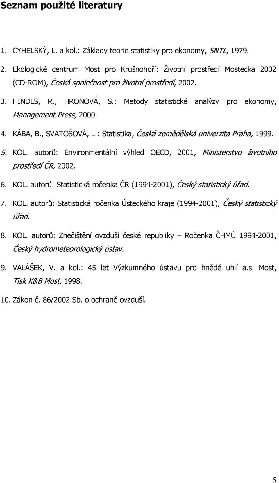 : Metody statistické analýzy pro ekonomy, Management Press, 2000. 4. KÁBA, B., SVATOŠOVÁ, L.: Statistika, Česká zemědělská univerzita Praha, 1999. 5. KOL.