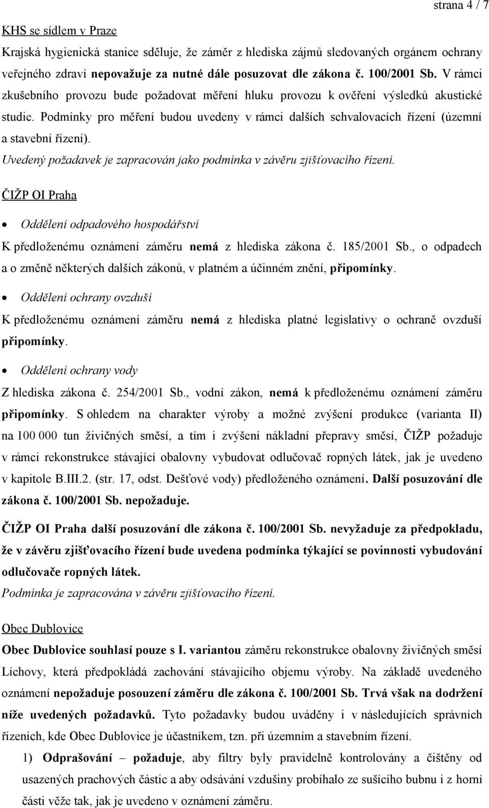 Podmínky pro měření budou uvedeny v rámci dalších schvalovacích řízení (územní a stavební řízení). Uvedený požadavek je zapracován jako podmínka v závěru zjišťovacího řízení.