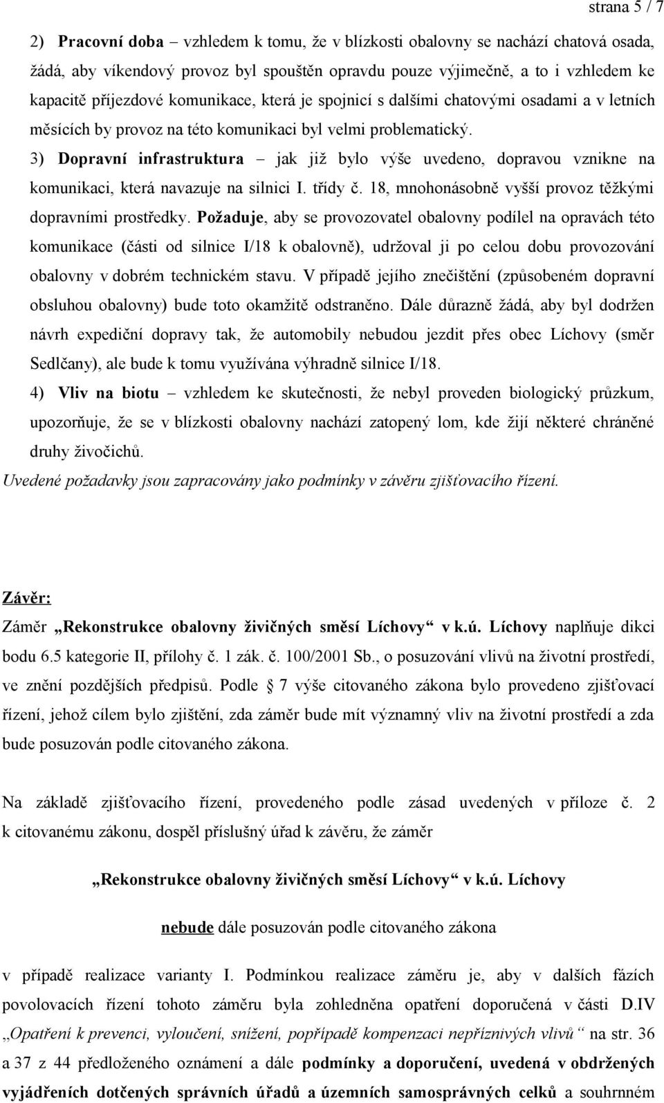 3) Dopravní infrastruktura jak již bylo výše uvedeno, dopravou vznikne na komunikaci, která navazuje na silnici I. třídy č. 18, mnohonásobně vyšší provoz těžkými dopravními prostředky.