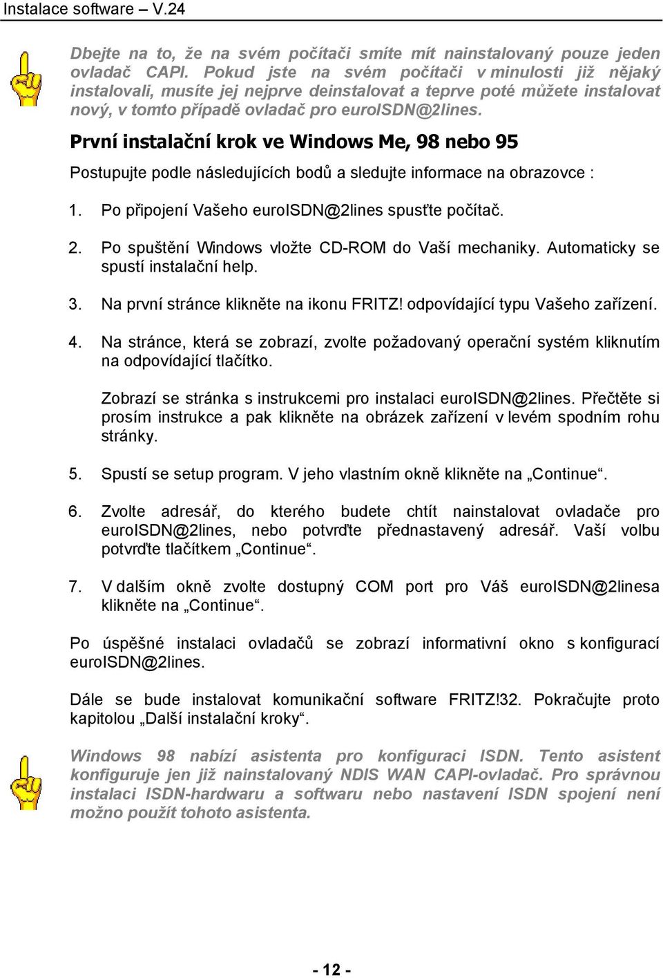 První instalační krok ve Windows Me, 98 nebo 95 Postupujte podle následujících bodů a sledujte informace na obrazovce : 1. Po připojení Vašeho euroisdn@2lines spusťte počítač. 2.