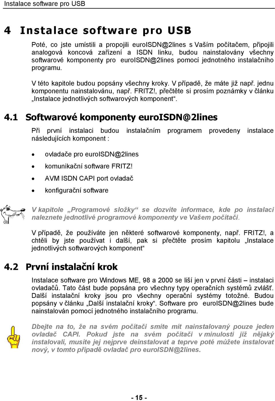 jednu komponentu nainstalovánu, např. FRITZ!, přečtěte si prosím poznámky v článku Instalace jednotlivých softwarových komponent. 4.