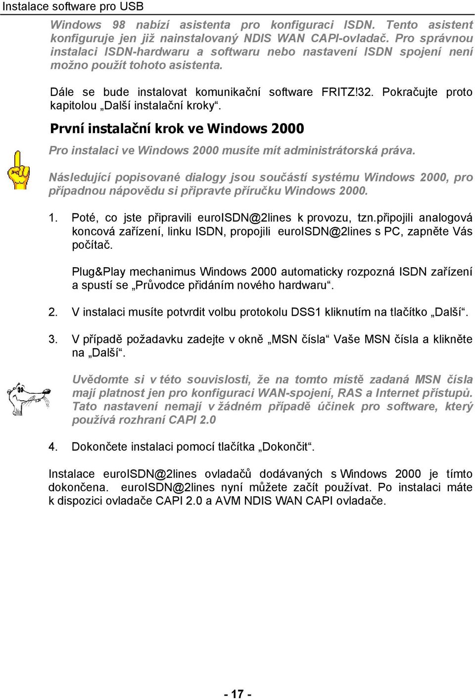 Pokračujte proto kapitolou Další instalační kroky. První instalační krok ve Windows 2000 Pro instalaci ve Windows 2000 musíte mít administrátorská práva.