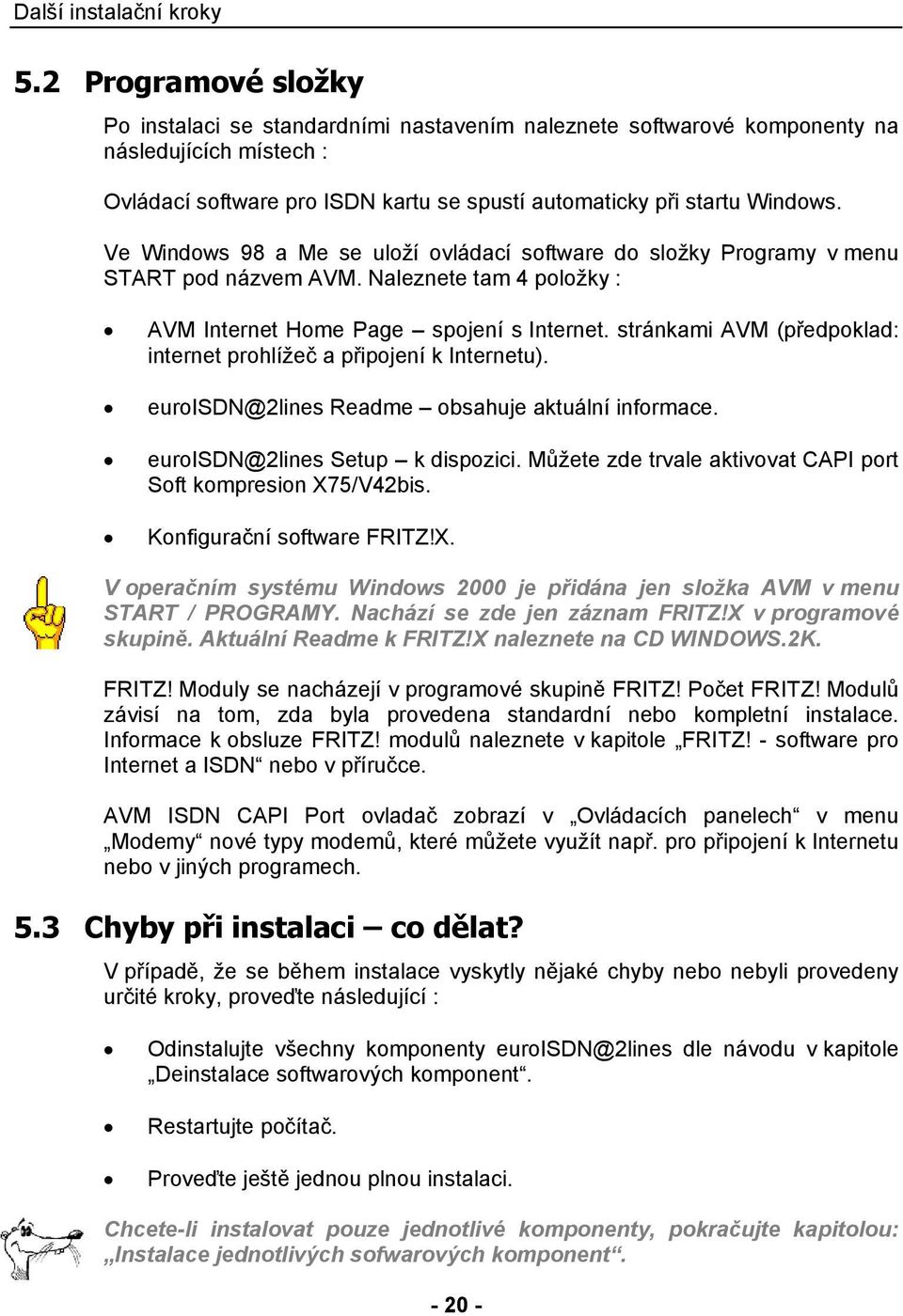 Ve Windows 98 a Me se uloží ovládací software do složky Programy v menu START pod názvem AVM. Naleznete tam 4 položky : AVM Internet Home Page spojení s Internet.