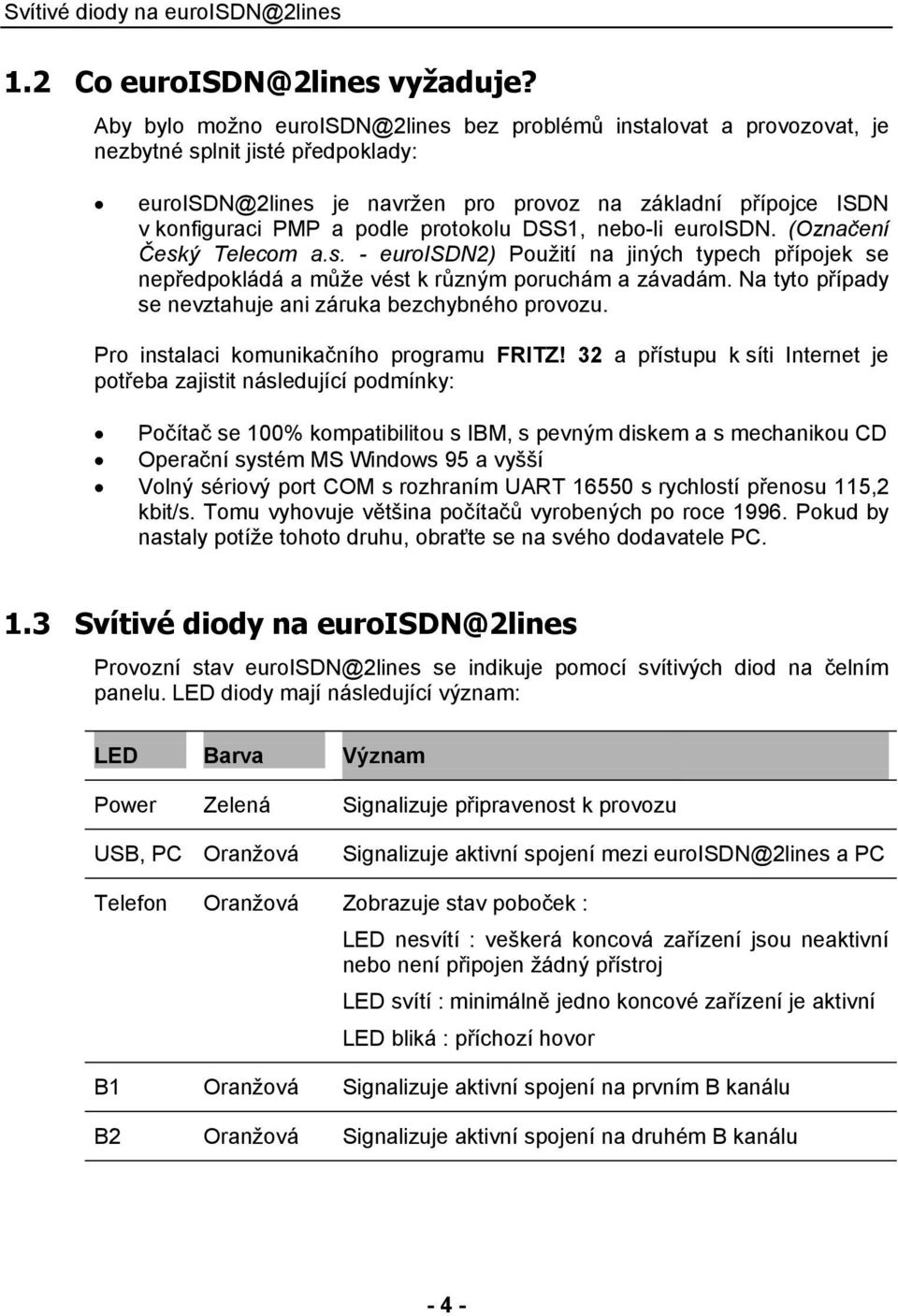 protokolu DSS1, nebo-li euroisdn. (Označení Český Telecom a.s. - euroisdn2) Použití na jiných typech přípojek se nepředpokládá a může vést k různým poruchám a závadám.