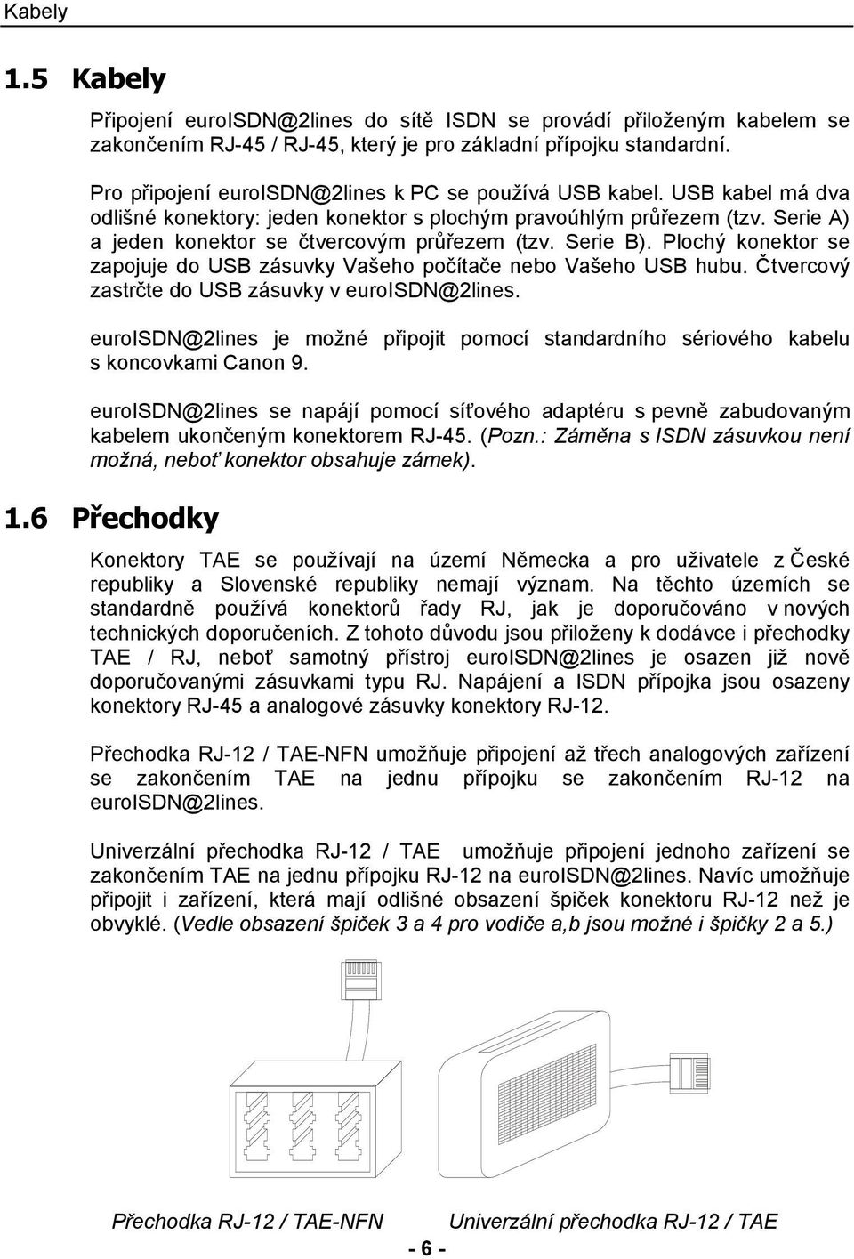 Serie B). Plochý konektor se zapojuje do USB zásuvky Vašeho počítače nebo Vašeho USB hubu. Čtvercový zastrčte do USB zásuvky v euroisdn@2lines.